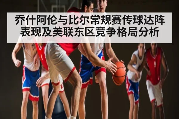 乔什阿伦与比尔常规赛传球达阵表现及美联东区竞争格局分析