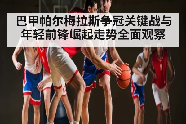 巴甲帕尔梅拉斯争冠关键战与年轻前锋崛起走势全面观察